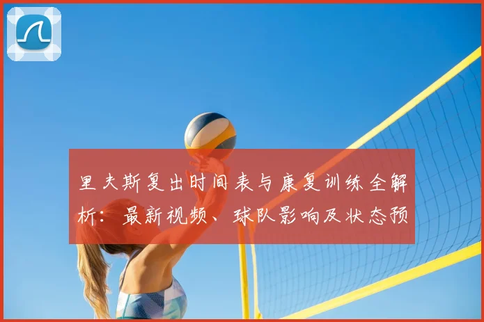 里夫斯复出时间表与康复训练全解析：最新视频、球队影响及状态预测