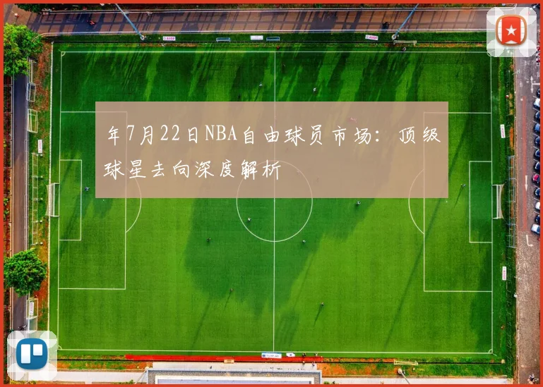 年7月22日NBA自由球员市场：顶级球星去向深度解析