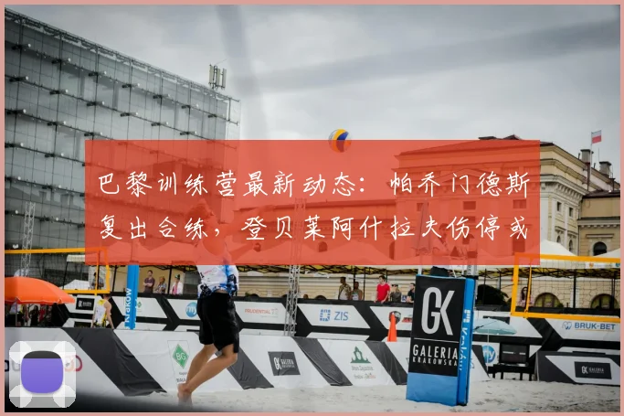 巴黎训练营最新动态：帕乔门德斯复出合练，登贝莱阿什拉夫伤停或缺席关键战