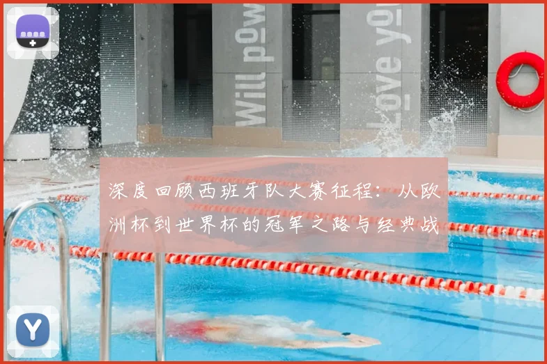 深度回顾西班牙队大赛征程:从欧洲杯到世界杯的冠军之路与经典战役解析