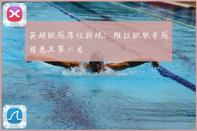 英超欧冠席位新规:维拉欧联夺冠将惠及第六名